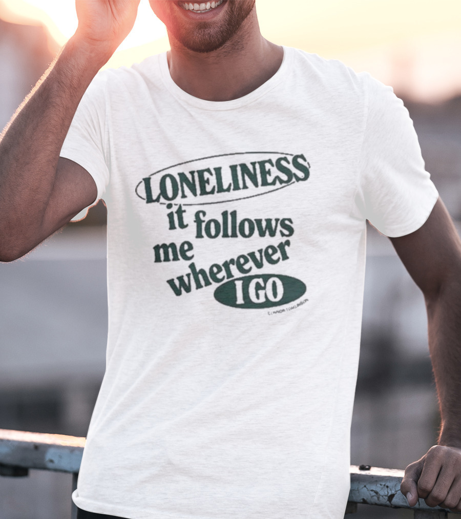 Loneliness It Follows Me Wherever I Go T-Shirt