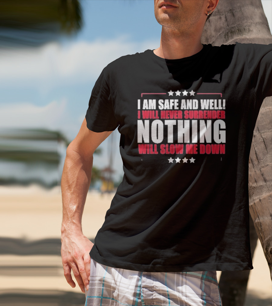 I Am Safe And Well I Will Never Surrender Nothing Will Slow Me Down T-Shirt