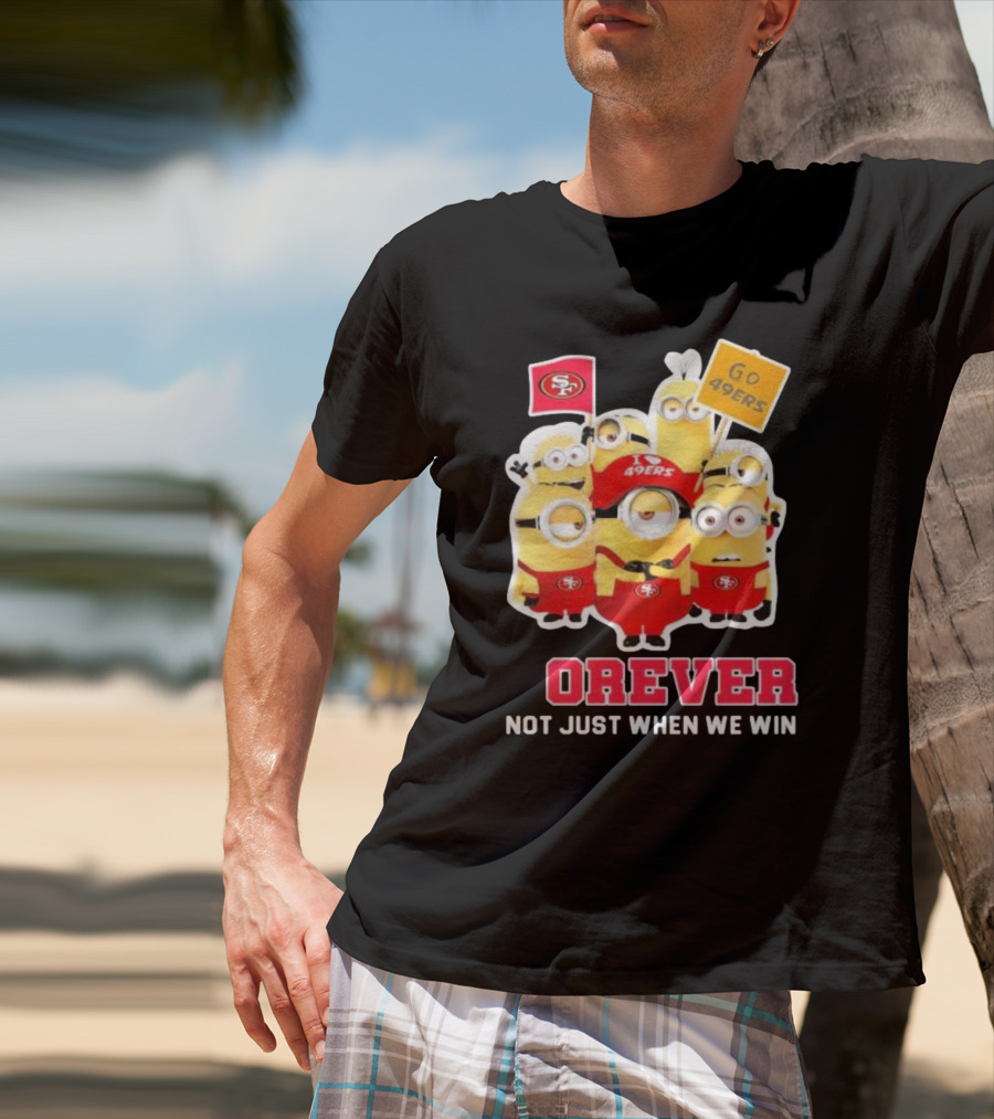 Minions San Francisco 49ers Forever Go 49ers Not Just When We Win T-Shirt
