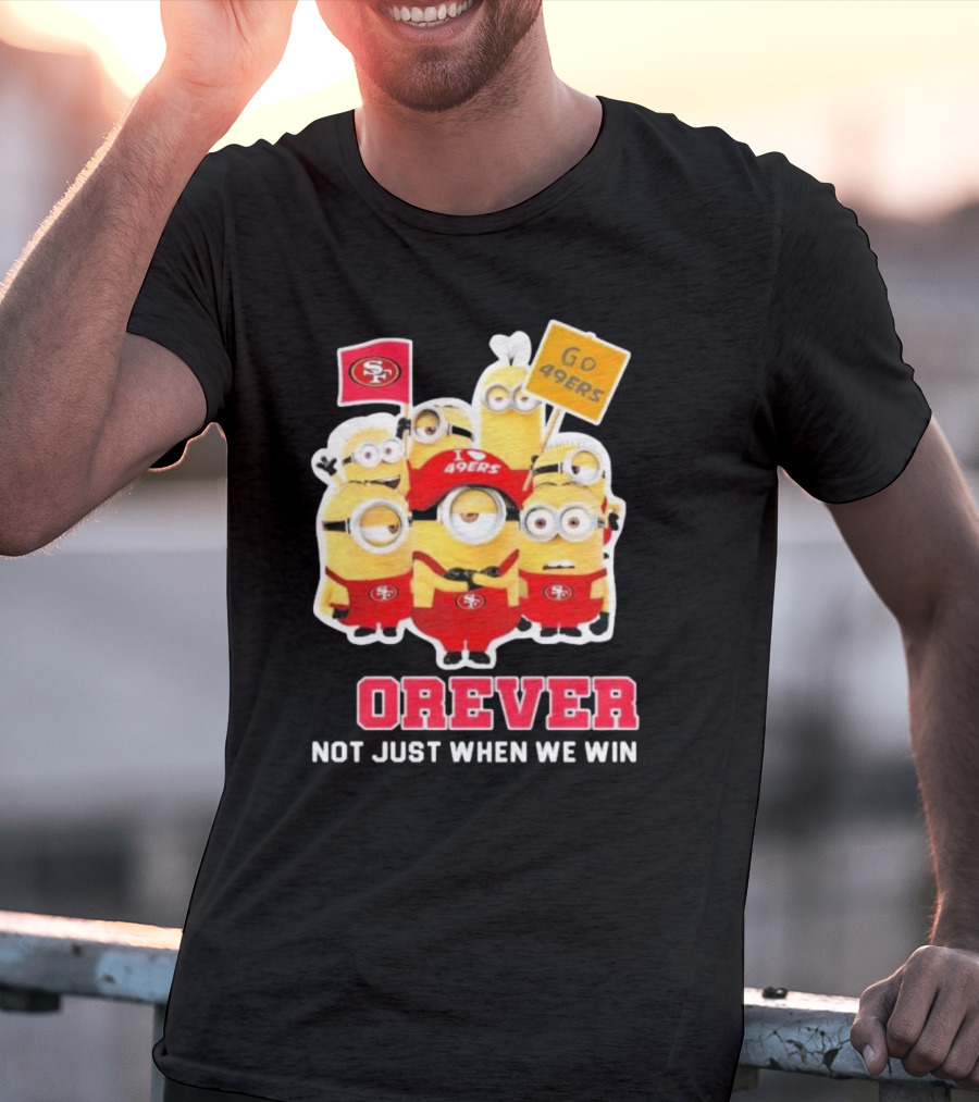 Minions San Francisco 49ers Forever Go 49ers Not Just When We Win T-Shirt