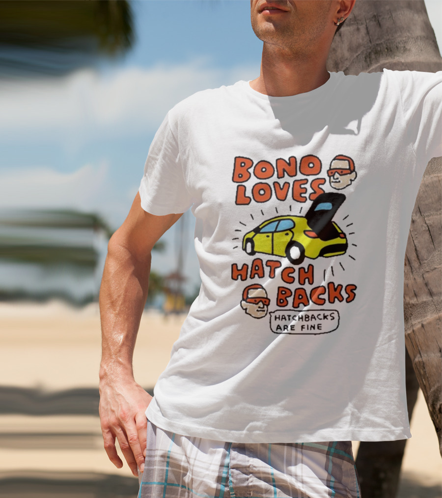 Bono Loves Hatch Backs Hatchbacks Are Fine T-Shirt