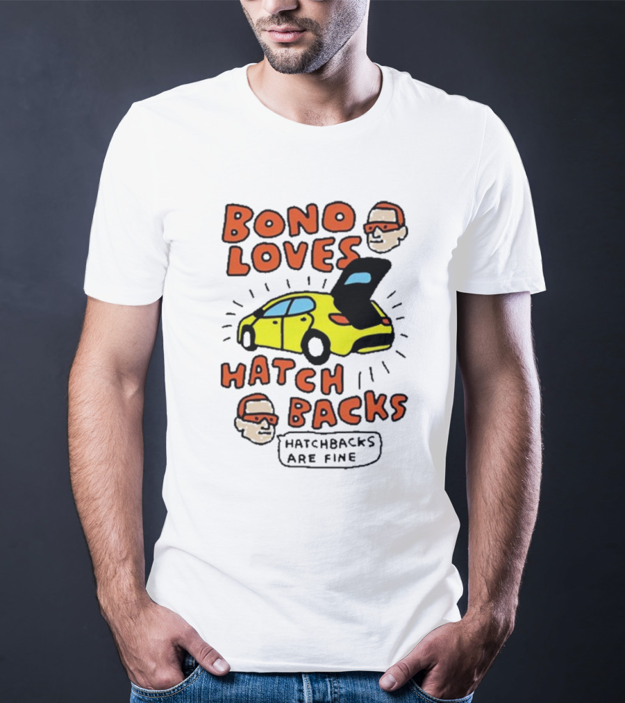 Bono Loves Hatch Backs Hatchbacks Are Fine T-Shirt