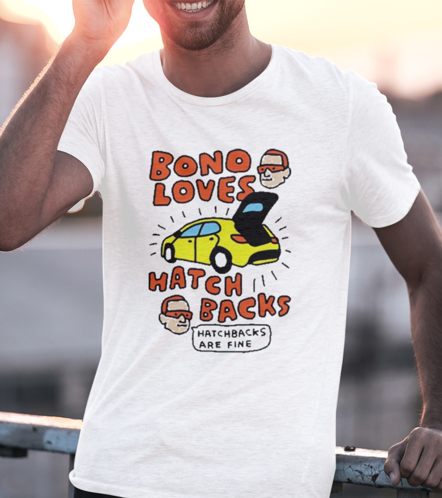 Bono Loves Hatch Backs Hatchbacks Are Fine T-Shirt