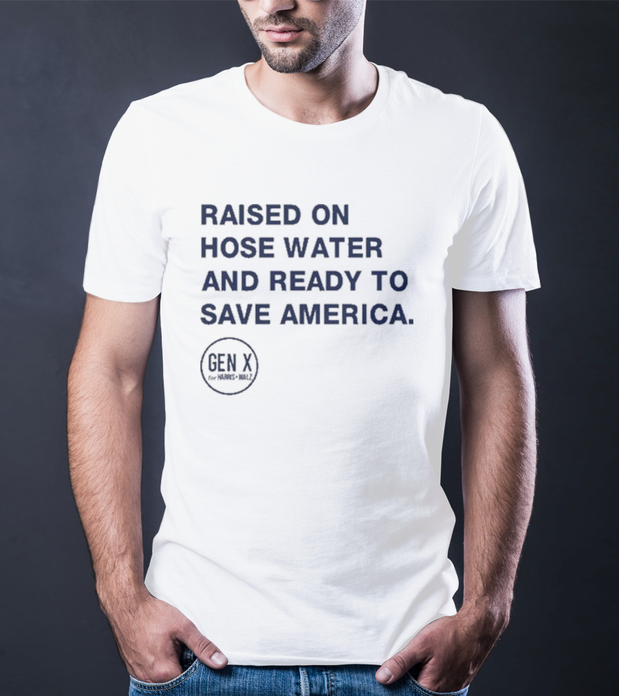 Raised On Hose Water And Ready To Save America Gen X For Xers Worldwide T-Shirt