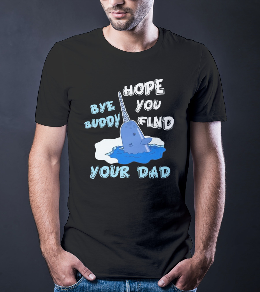 Bye Buddy Hope You Find Your Dad Christmas Narwhal T-Shirt
