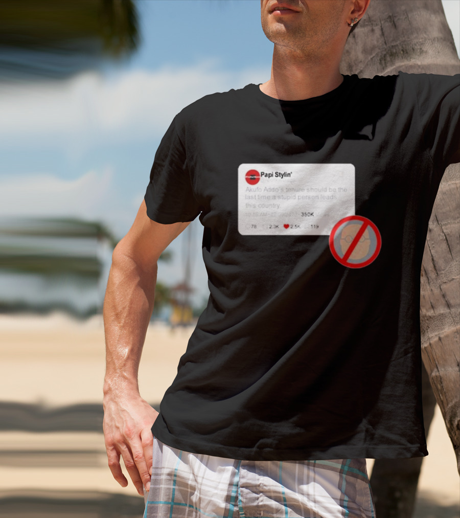 Kalyjay Papi Stylin Akufo Addo’s Tenure Should Be The Last Time A Stupid Person Leads This Country T-Shirt