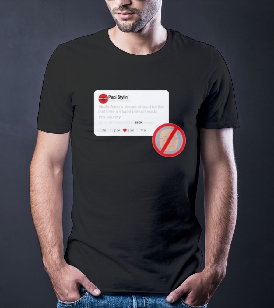 Kalyjay Papi Stylin Akufo Addo’s Tenure Should Be The Last Time A Stupid Person Leads This Country T-Shirt