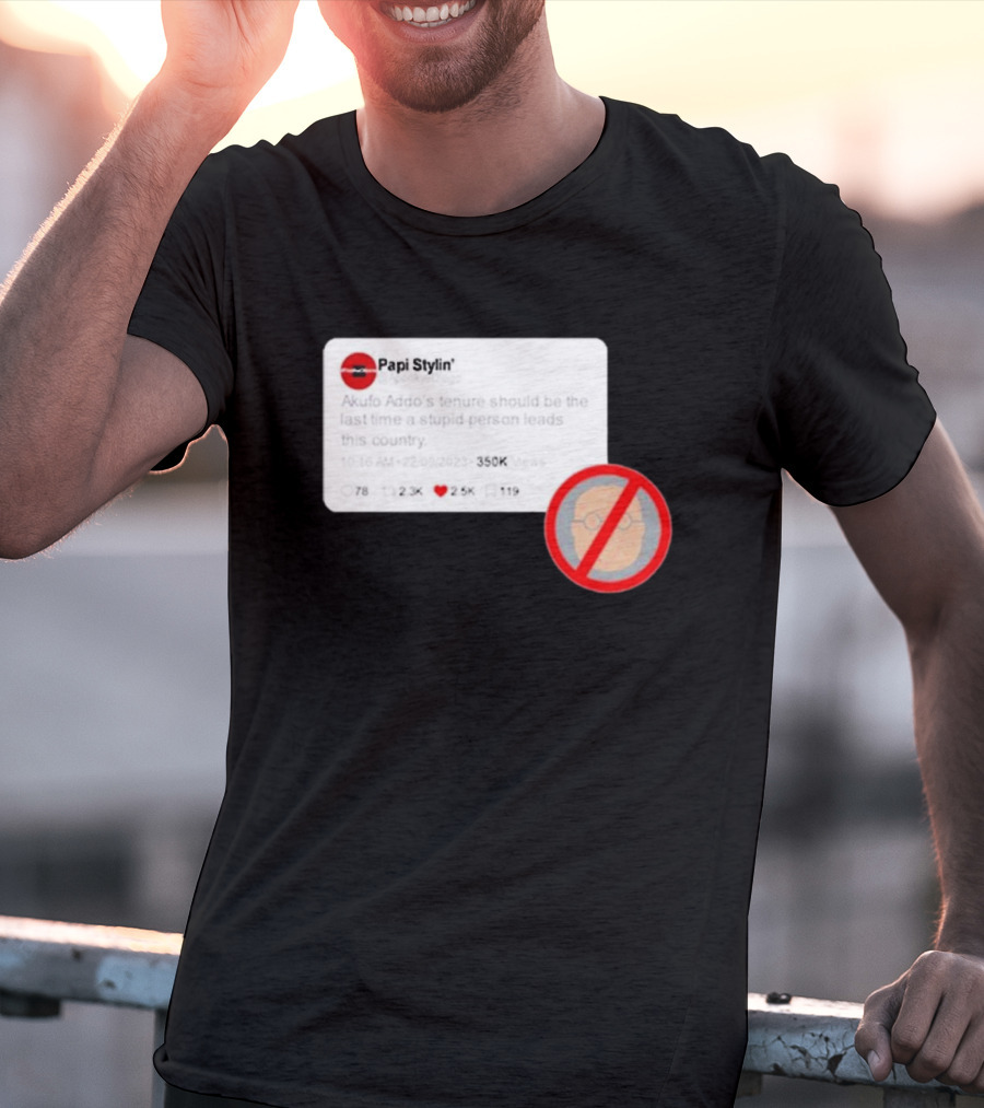 Kalyjay Papi Stylin Akufo Addo’s Tenure Should Be The Last Time A Stupid Person Leads This Country T-Shirt