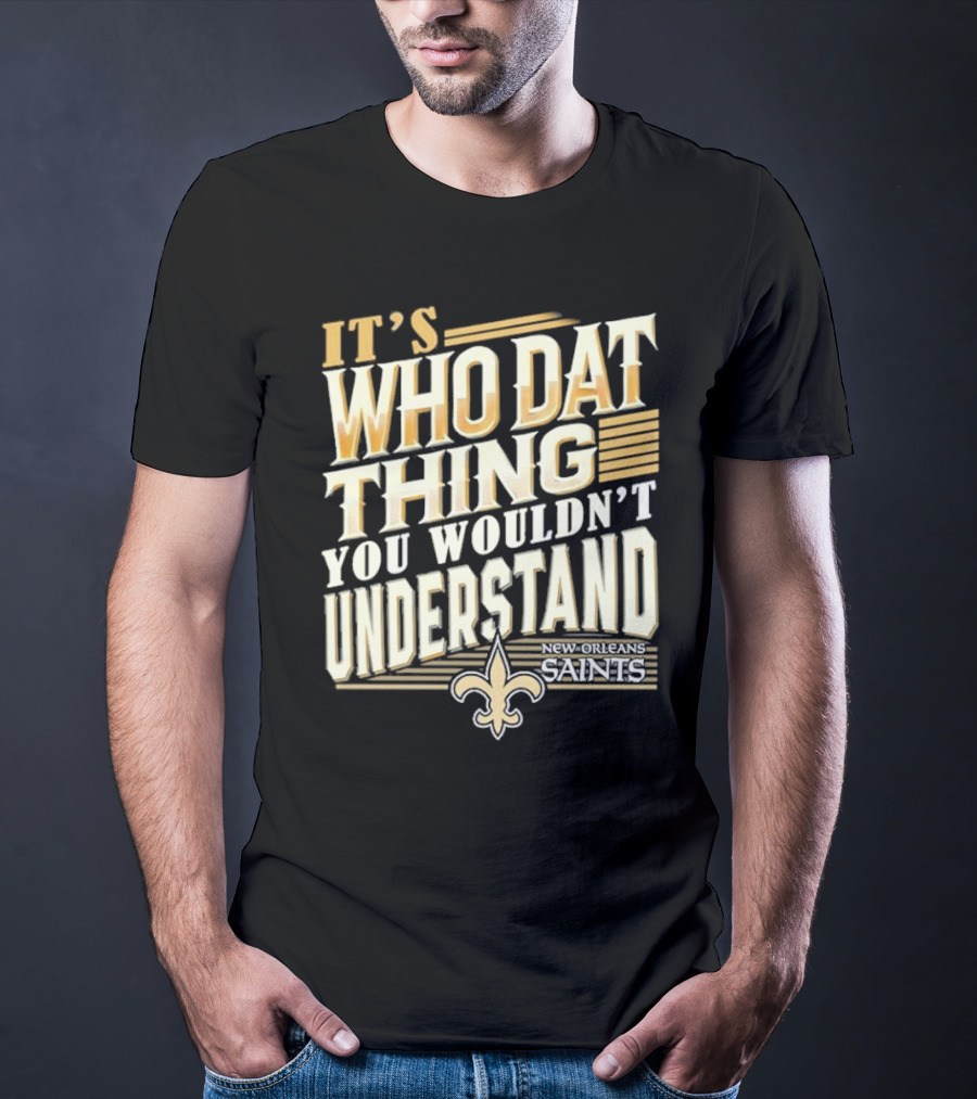 New Orleans Saints It's Who Dat Thing You Wouldn't Understand T-Shirt