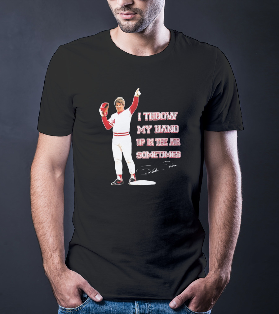 I Throw My Hand Up In The Air Sometimes Pete Rose Signature T-Shirt