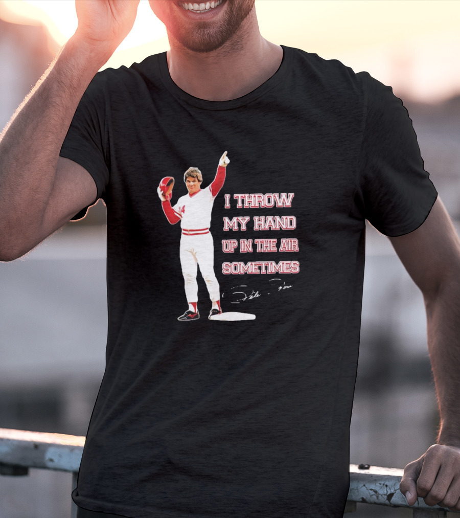 I Throw My Hand Up In The Air Sometimes Pete Rose Signature T-Shirt