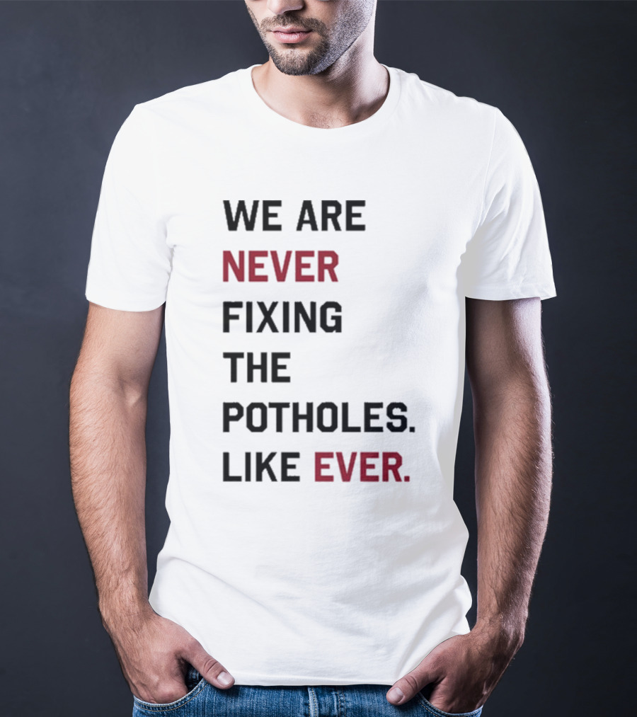 We Are Never Fixing The Potholes Like Ever T-Shirt