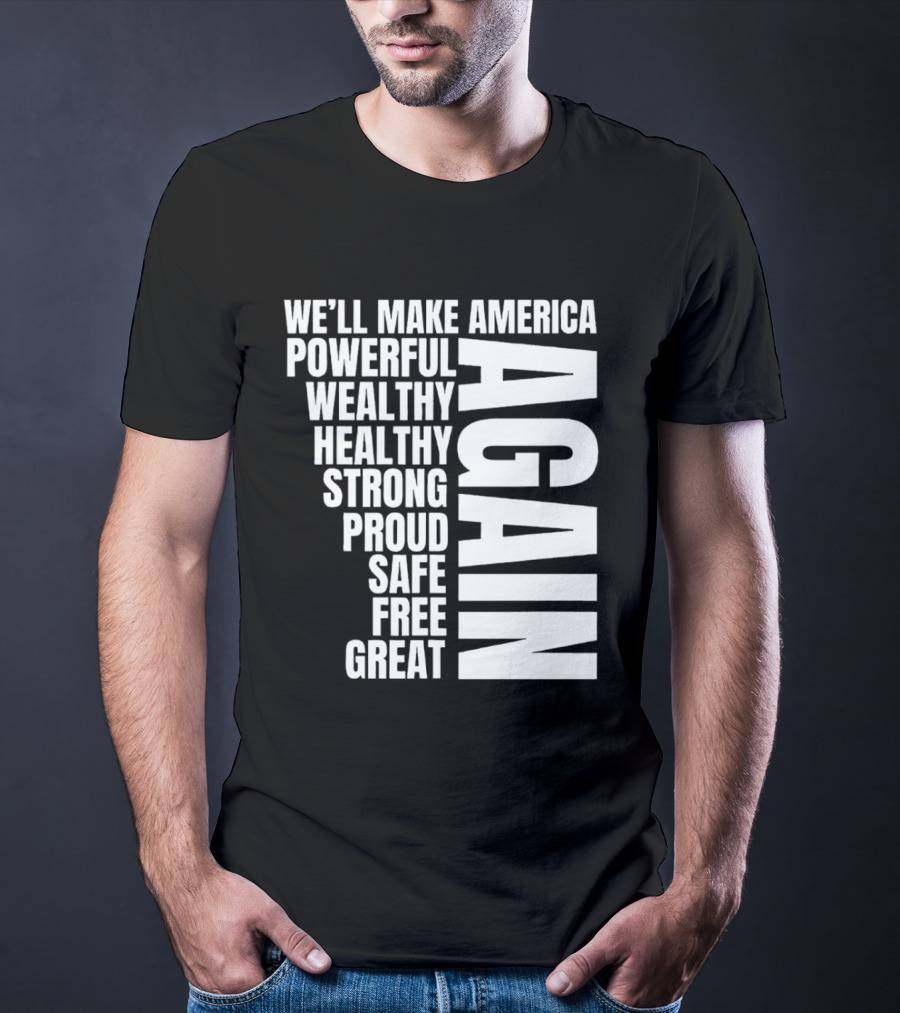 We’ll Make America Powerful Wealthy Healthy Strong Proud Safe Free Great Again T-Shirt