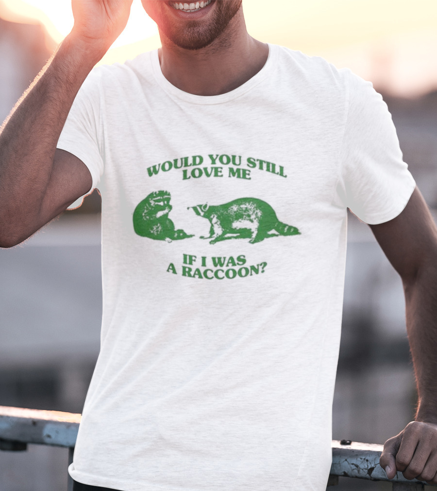 Angryfridge Would You Still Love Me If I Was A Raccoon? T-Shirt