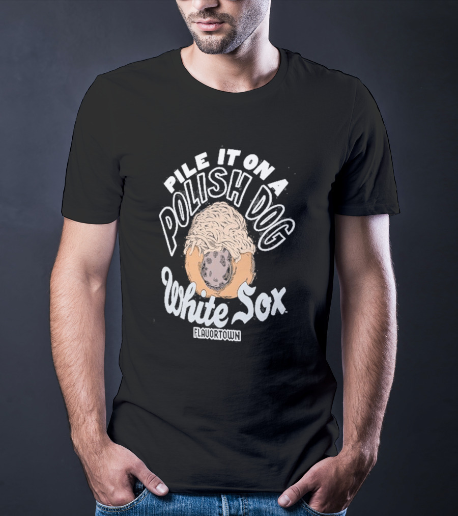 Pile It On A Polish Dog White Sox Flavortown T-Shirt