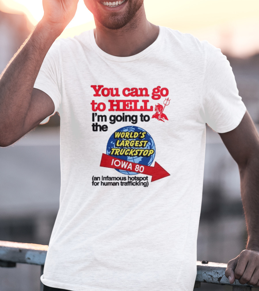 You Can Go To Hell I’m Going To The World’s Largest Truckstop Iowa 80 An Infamous Hotspot For Human Trafficking T-Shirt