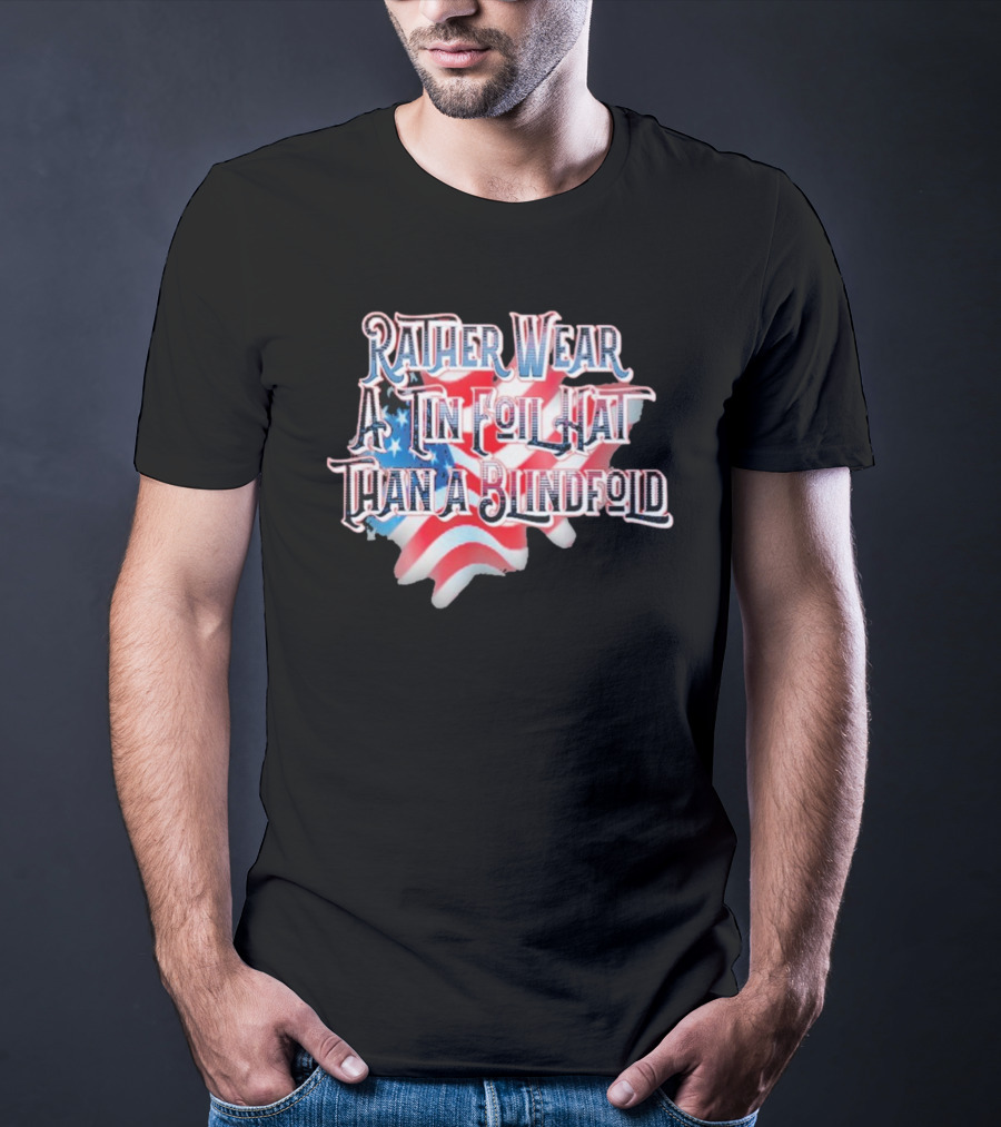 Rather Wear A Tin Foil Hat Than A Blindfold American Flag USA Map T-Shirt