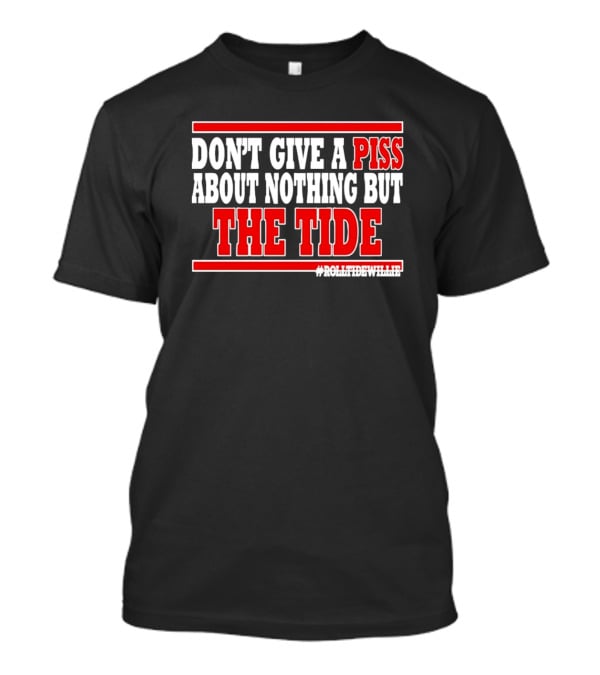 DON'T GIVE A PISS ABOUT NOTHING BUT THE TIDE #ROLLTIDEWHILE T-Shirt