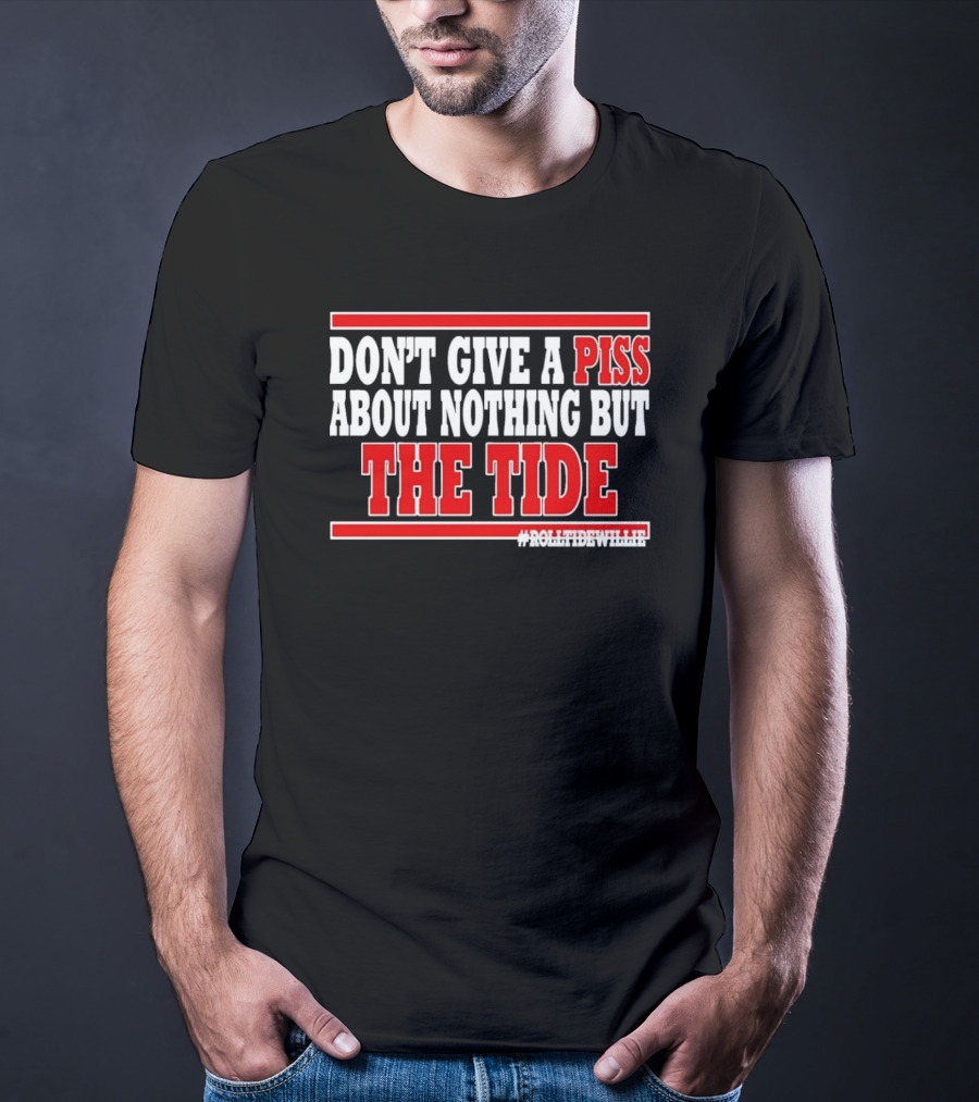 DON'T GIVE A PISS ABOUT NOTHING BUT THE TIDE #ROLLTIDEWHILE T-Shirt