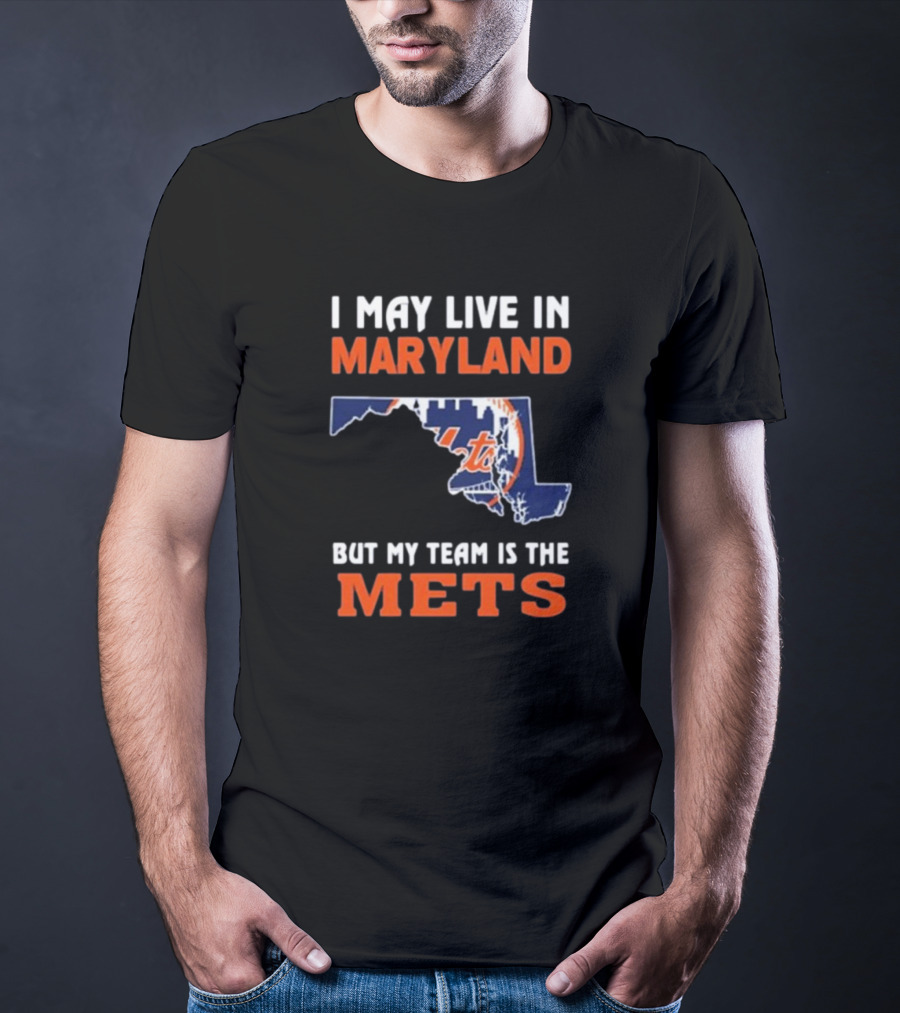 I May Live In Maryland But My Team Is The New York Mets T-Shirt