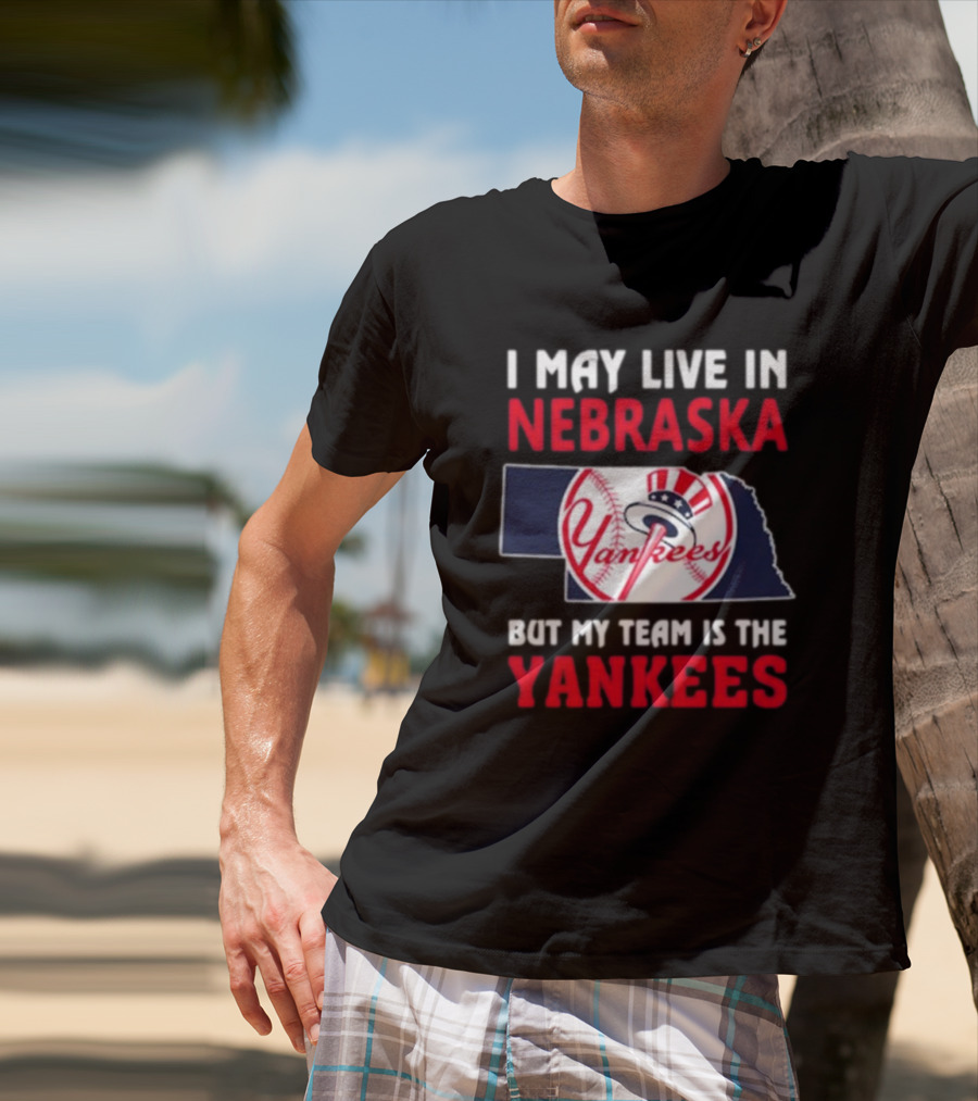 I May Live In Nebraska But My Team Is The Yankees Yankees Baseball T-Shirt