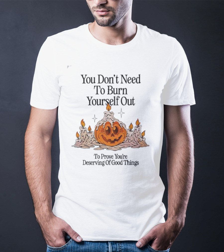 You Don’t Need To Burn Yourself Out Pumpkin Candles Deserving Of Good Things T-Shirt
