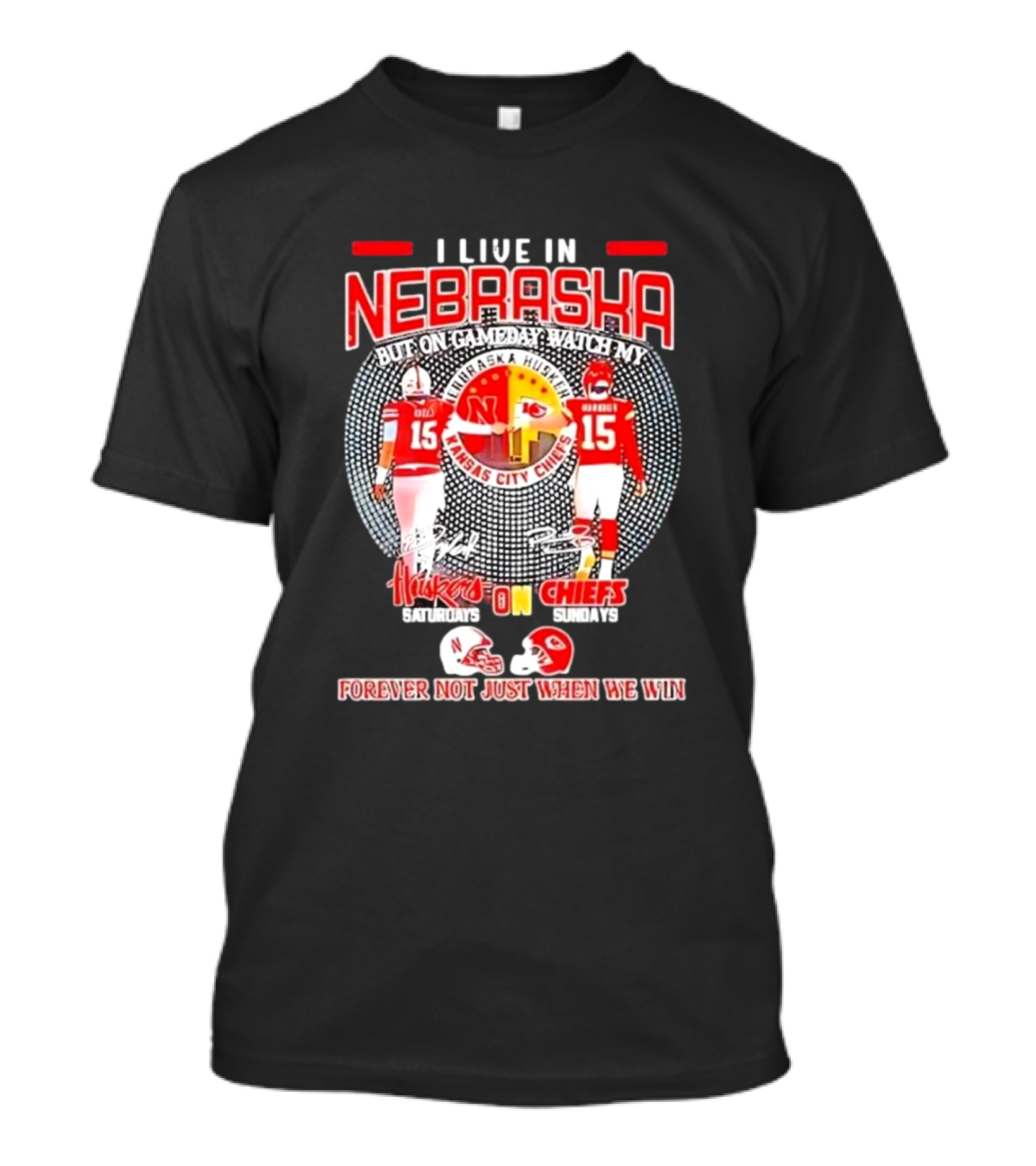I Live In Nebraska Huskers Saturdays Chiefs Sundays Forever Not Just When We Win T-Shirt