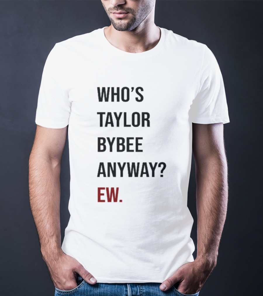 Who’s Taylor Bybee Anyway Ew New T-Shirt