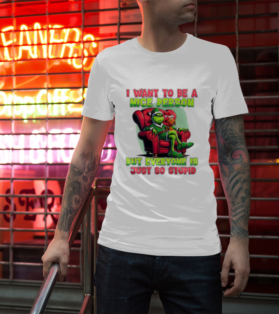 The Grinch I Want To Be Nice Person But Everyone Is Just So Stupid Christmas T-Shirt