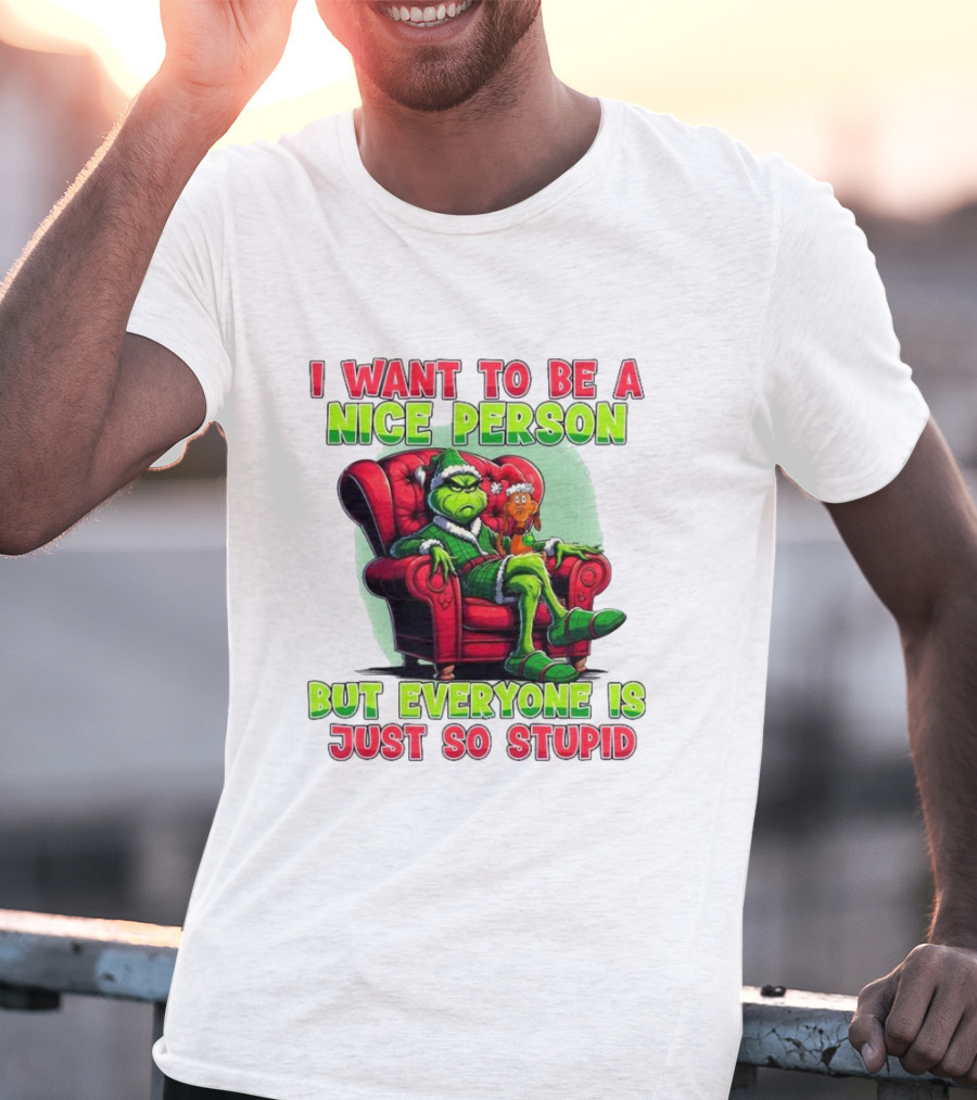 The Grinch I Want To Be Nice Person But Everyone Is Just So Stupid Christmas T-Shirt