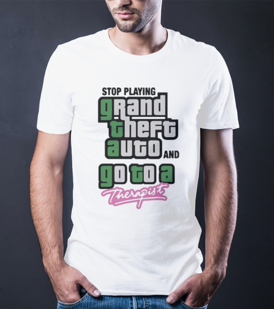 Stop Playing Grand Theft Auto And Go To A Therapist T-Shirt