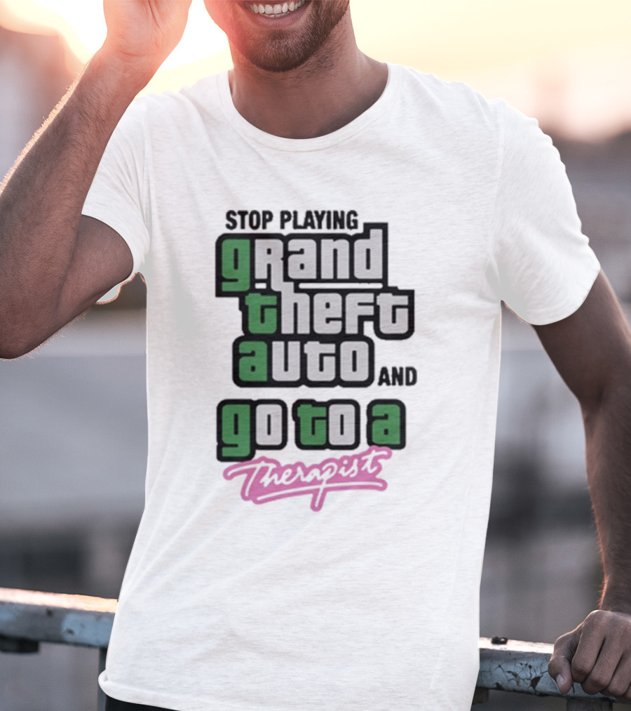 Stop Playing Grand Theft Auto And Go To A Therapist T-Shirt