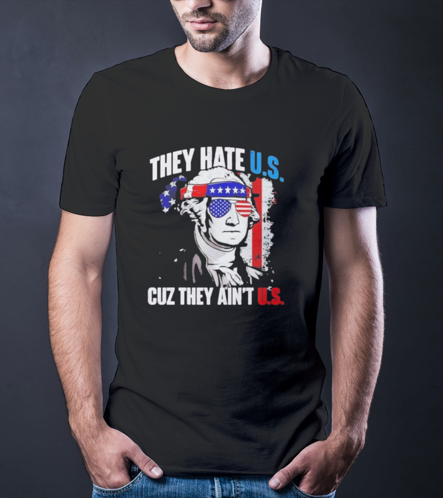 George Washington Patriotic They Hate U.S. Cuz They Ain't U.S T-Shirt