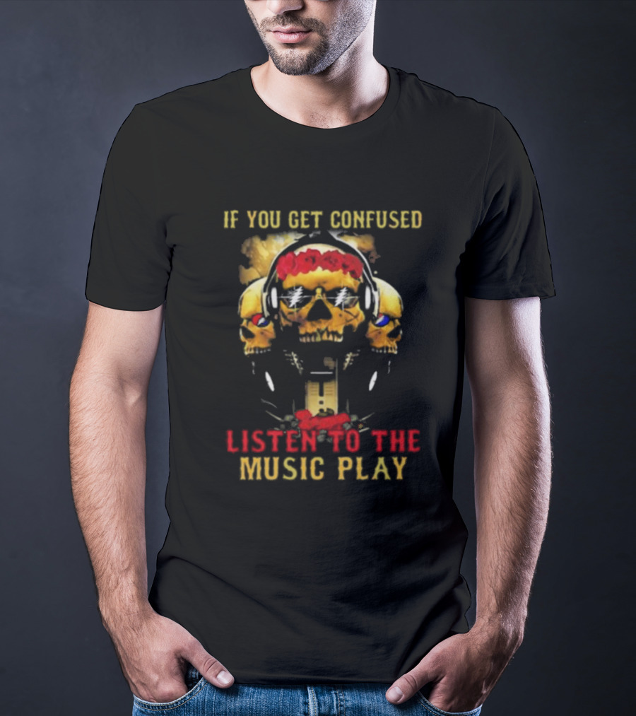 If You Get Confused Listen To The Music Play Skull Headphones Roses Grateful Dead T-Shirt