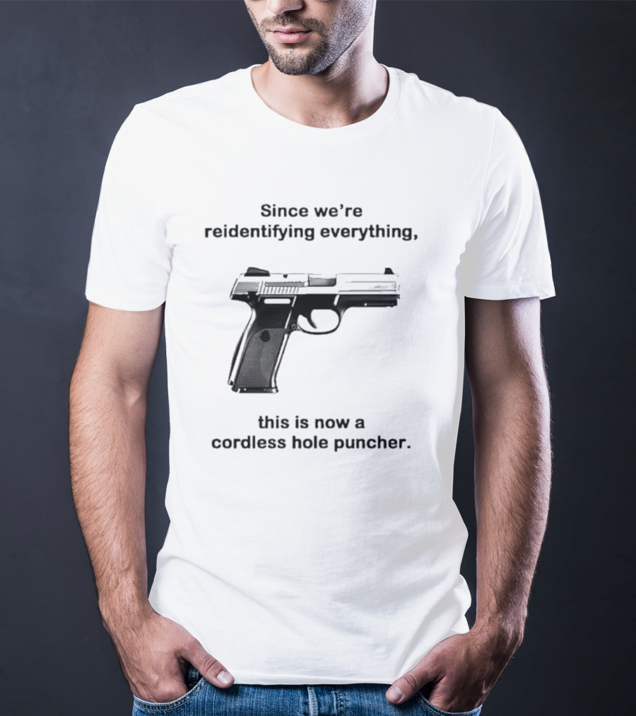 Since We’re Reidentifying Everything This Is Now A Cordless Hole Puncher Gun T-Shirt