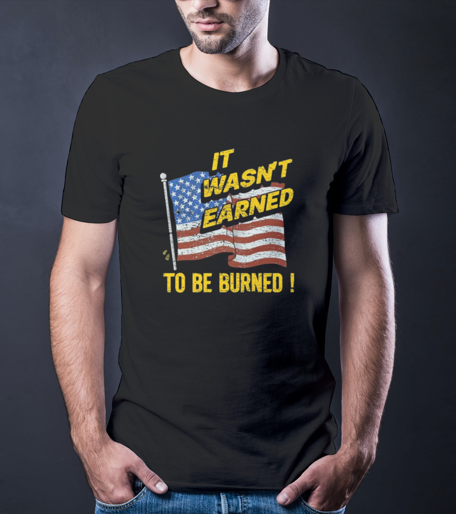 It Wasn’t Earned To Be Burned American Flag T-Shirt
