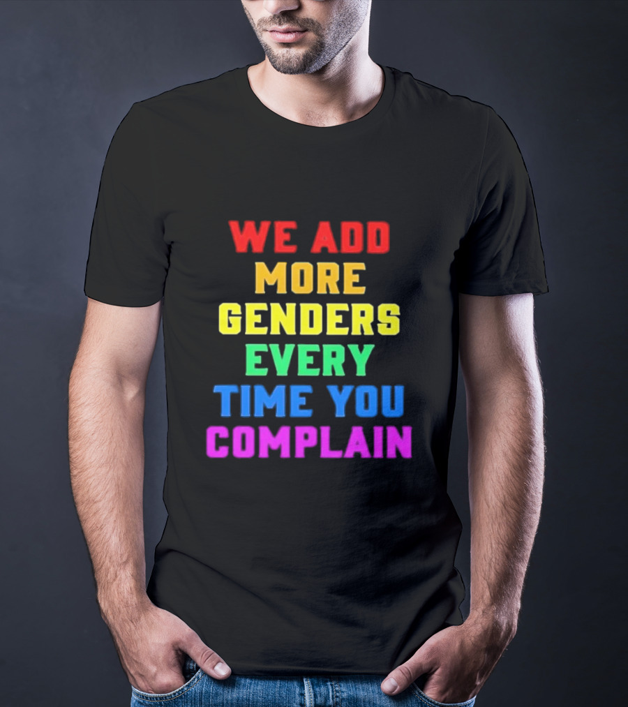 We Add More Genders Every Time You Complain Rainbow Text T-Shirt