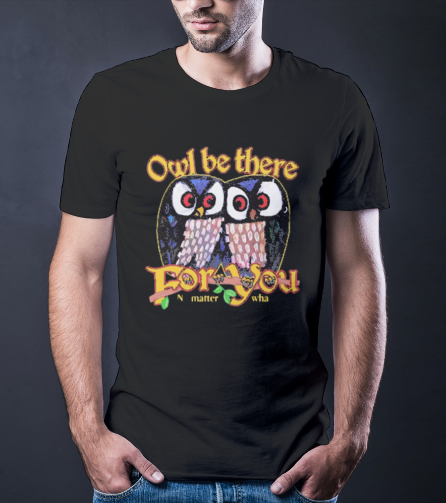 Owl Be There For You No Matter What T-Shirt
