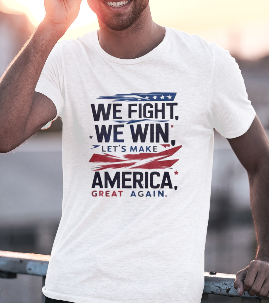 We Fight We Win Let's Make America Great Again T-Shirt