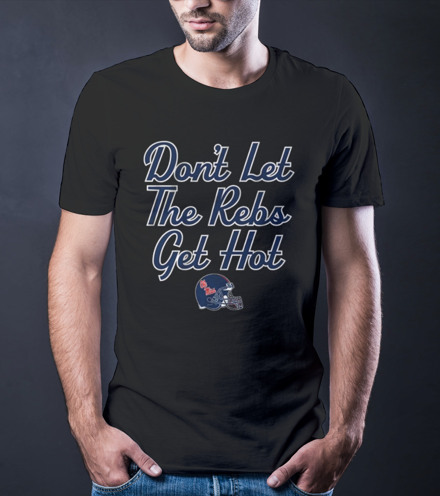 Don’t Let The Rebs Get Hot Ole Miss Rebels Football Helmet T-Shirt