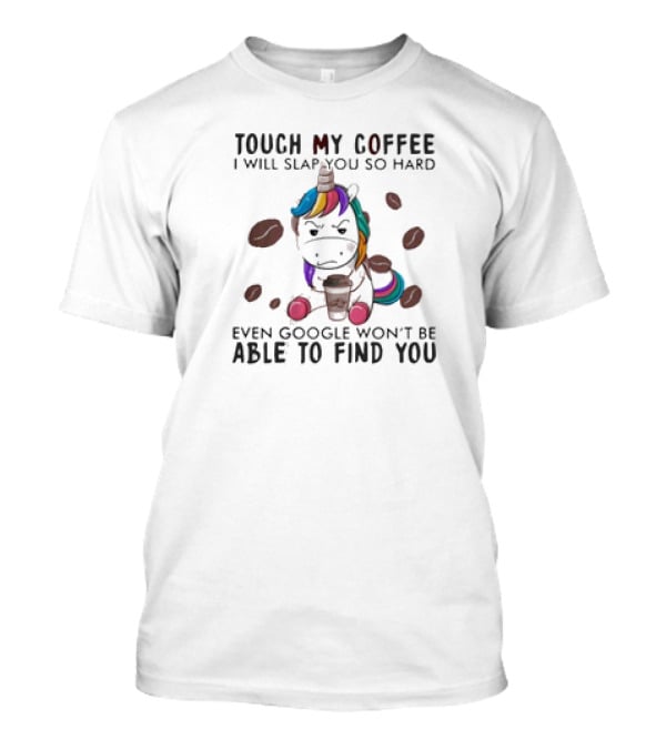 Touch My Coffee Unicorn I'll Slap You So Hard Even Google Won't Find You T-Shirt