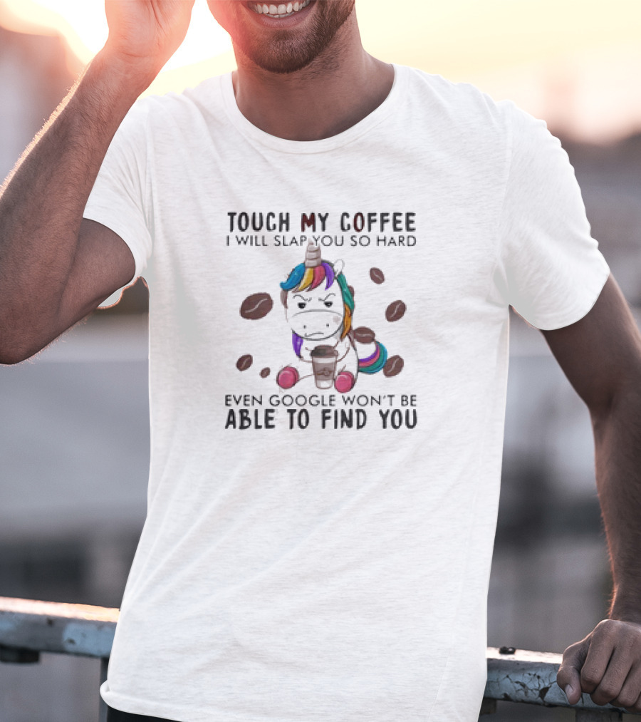 Touch My Coffee Unicorn I'll Slap You So Hard Even Google Won't Find You T-Shirt