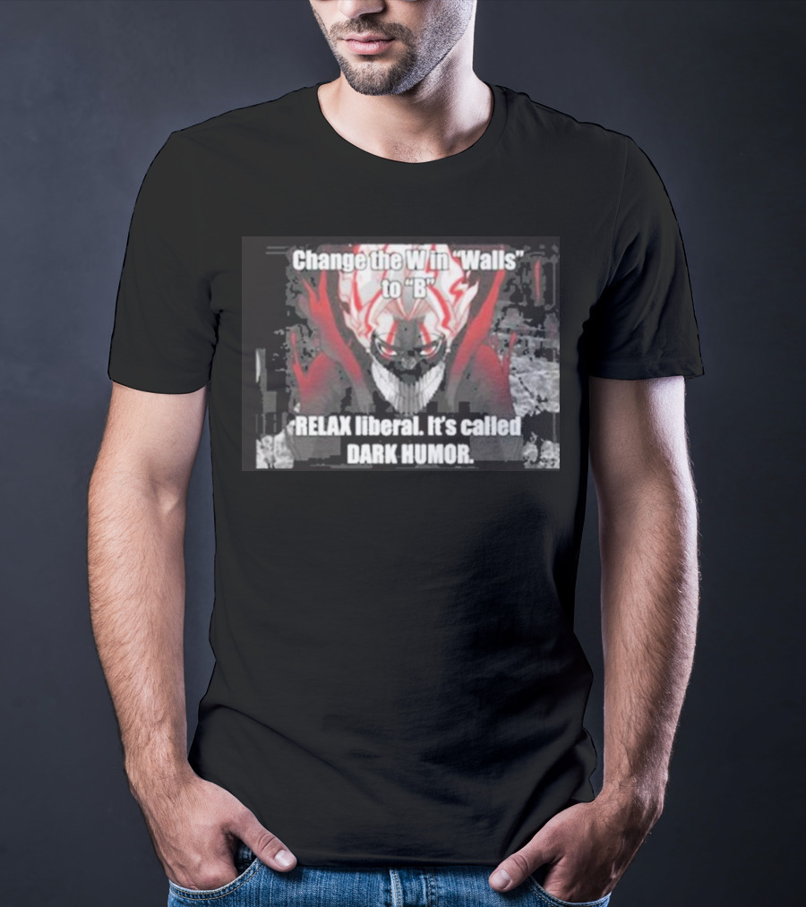 Change The W In Walls To B Relax Liberal It's Called Dark Humor T-Shirt
