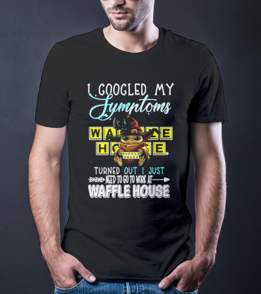 I Googled My Symptoms Turns Out I Just Need To Go To Work At Waffle House Baby Yoda Hug T-Shirt