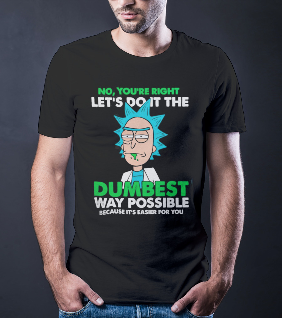 Rick And Morty No You're Right Let's Do It The Dumbest Way Possible Because It's Easier For You T-Shirt