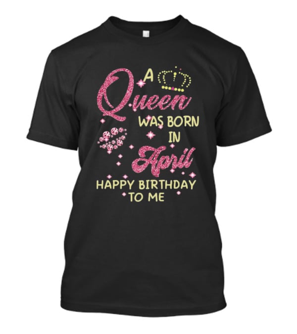A Queen Was Born In April Happy Birthday To Me With Crown And Diamonds T-Shirt