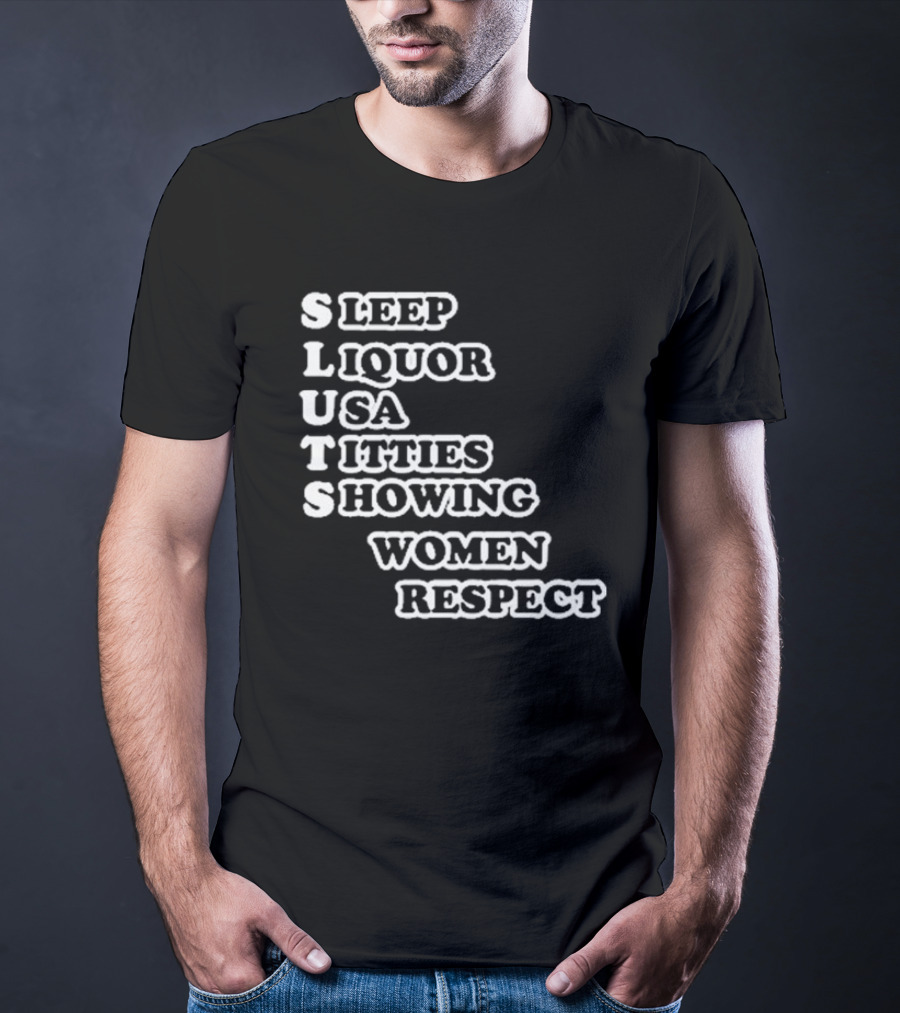 SLUTS Sleep Liquor USA Titties Showing Women Respect T-Shirt