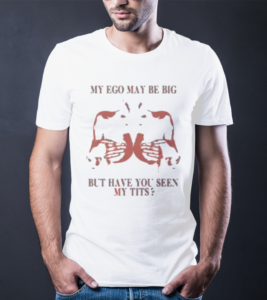 My Ego May Be Big But Have You Seen My Tits Hands Gesture T-Shirt