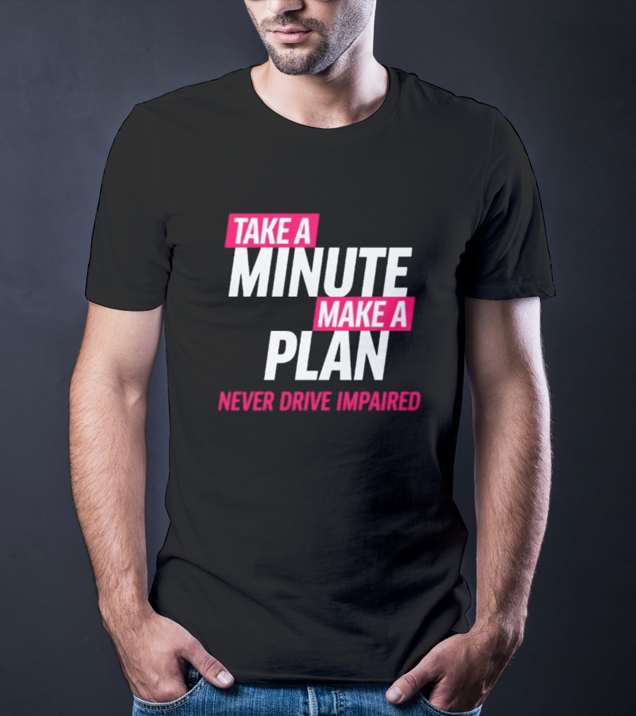 Take A Minute Make A Plan Never Drive Impaired T-Shirt