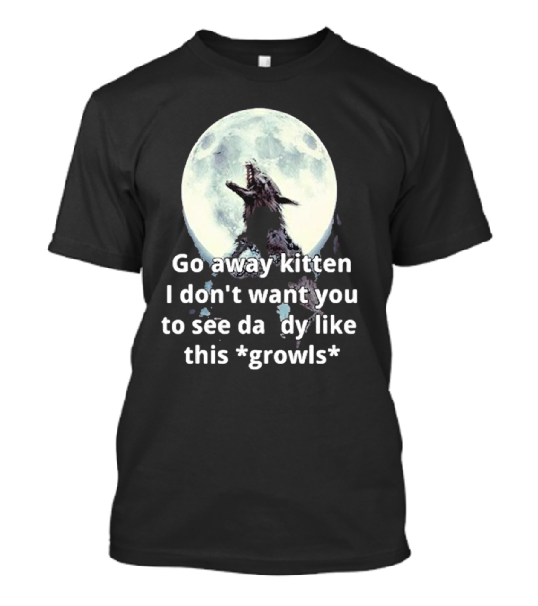Missrage Go Away Kitten I Don’t Want You To See Daddy Like This *Growls* Wolf Moon T-Shirt